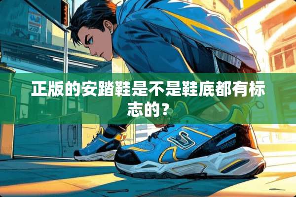 正版的安踏鞋是不是鞋底都有标志的？