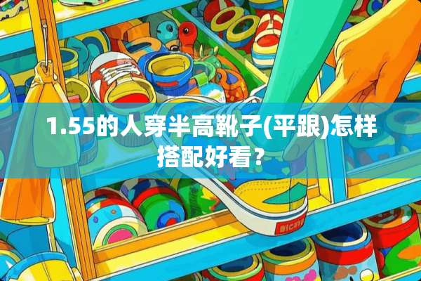 1.55的人穿半高靴子(平跟)怎样搭配好看？