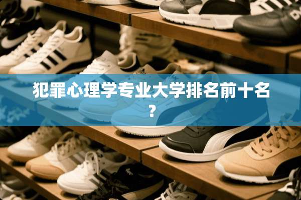 犯罪心理学专业大学排名前十名？
