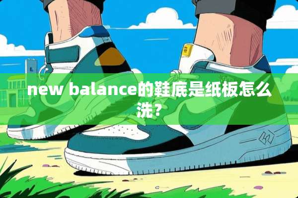 new balance的鞋底是纸板怎么洗？