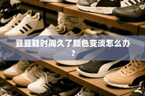 豆豆鞋时间久了颜色变淡怎么办？