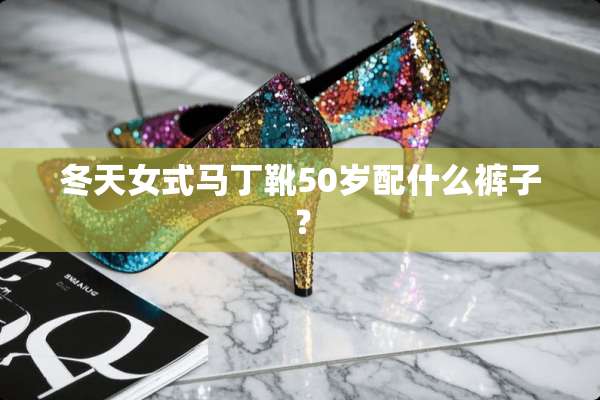 冬天女式马丁靴50岁配什么裤子？