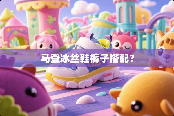 马登冰丝鞋裤子搭配？