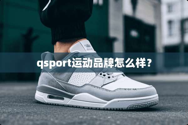 qsport运动品牌怎么样？