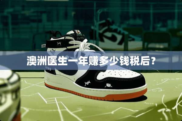 澳洲医生一年赚多少钱税后？