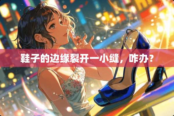 鞋子的边缘裂开一小缝，咋办？