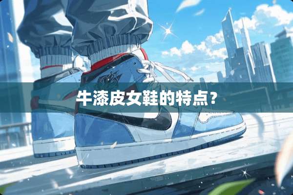 牛漆皮女鞋的特点？
