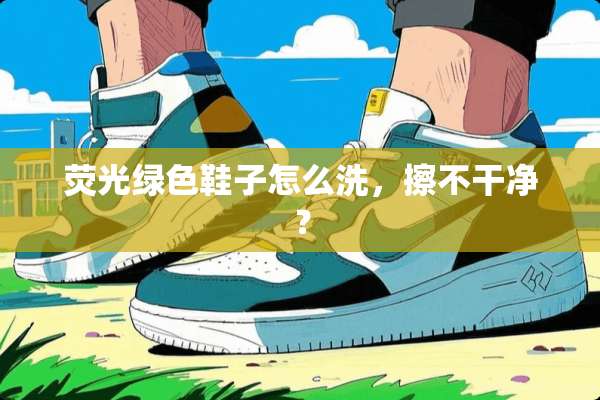 荧光绿色鞋子怎么洗，擦不干净？