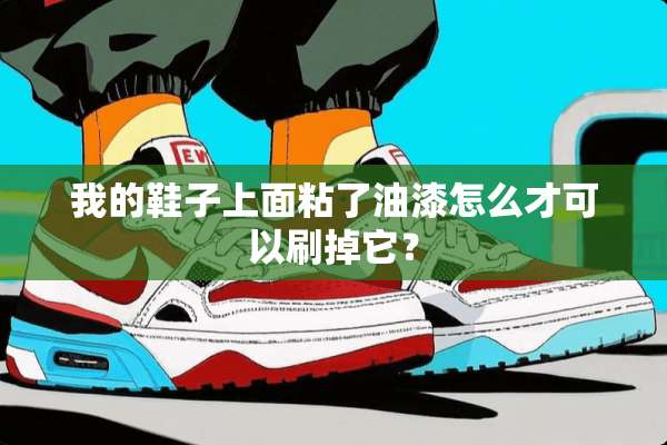 我的鞋子上面粘了油漆怎么才可以刷掉它？
