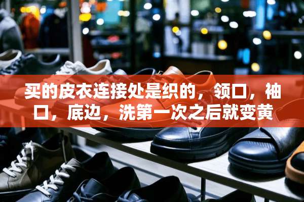 买的皮衣连接处是织的，领口，袖口，底边，洗第一次之后就变黄了，怎么处理啊？