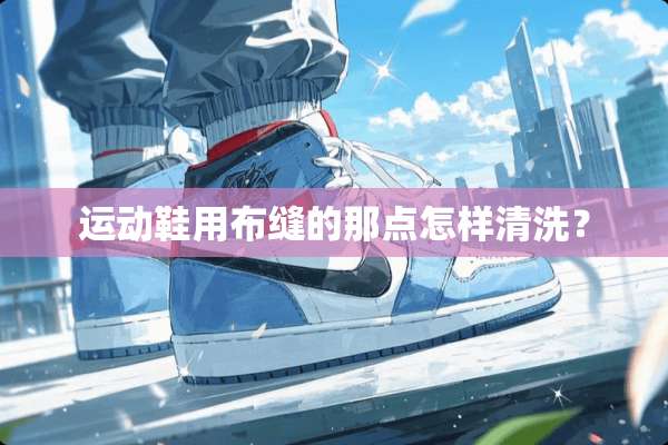 运动鞋用布缝的那点怎样清洗？