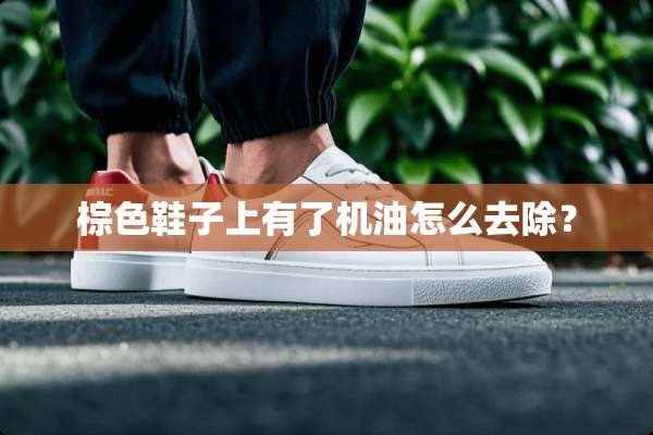 棕色鞋子上有了机油怎么去除？