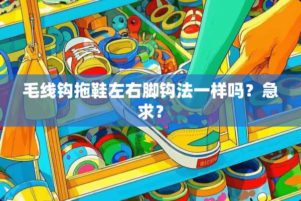 毛线钩拖鞋左右脚钩法一样吗？急求？