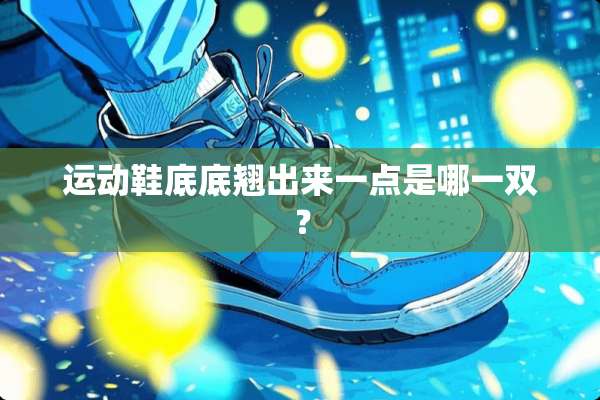 运动鞋底底翘出来一点是哪一双？