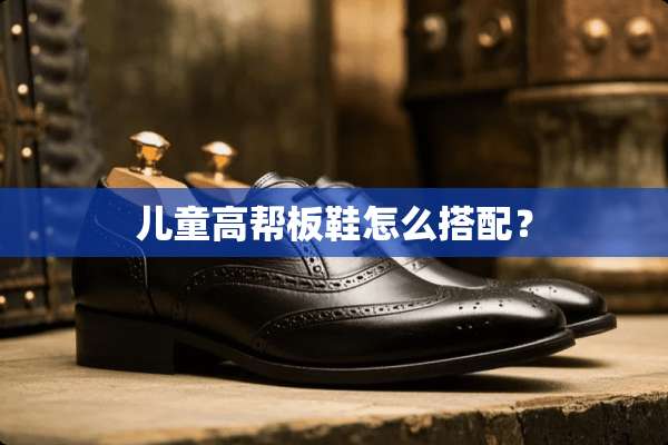 儿童高帮板鞋怎么搭配？