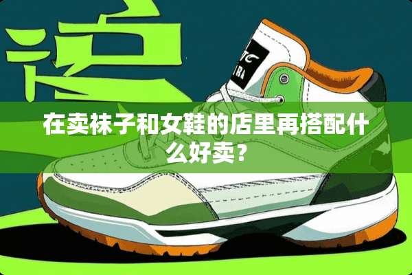 在卖袜子和女鞋的店里再搭配什么好卖？
