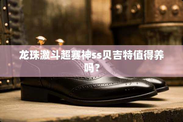 龙珠激斗超赛神ss贝吉特值得养吗？