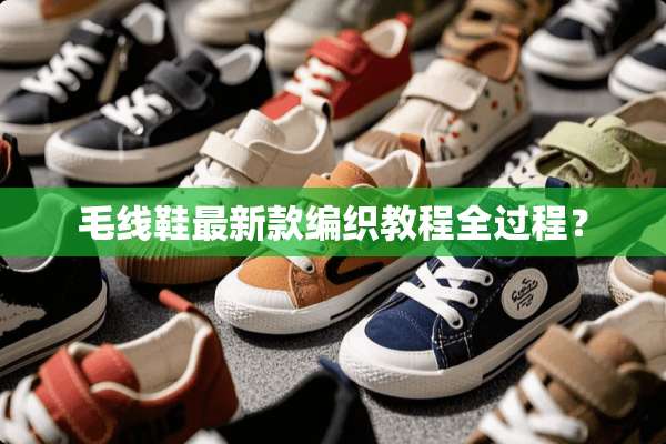 毛线鞋最新款编织教程全过程？