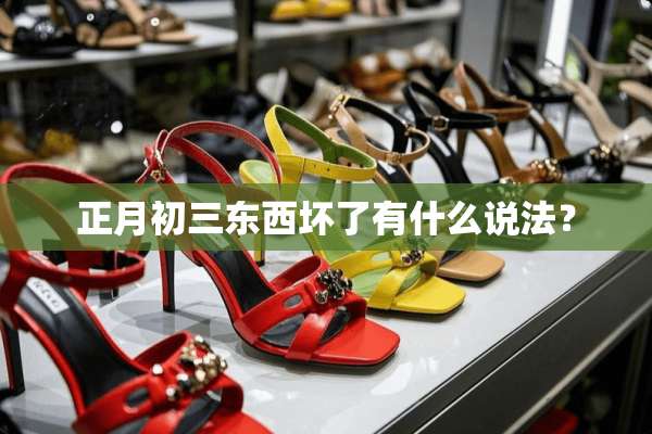 正月初三东西坏了有什么说法？