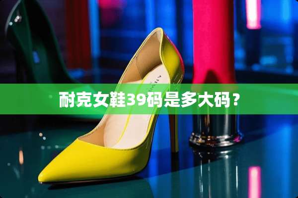 耐克女鞋39码是多大码？