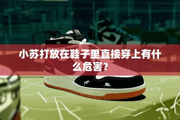 小苏打放在鞋子里直接穿上有什么危害？