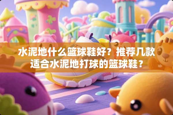 水泥地什么篮球鞋好？推荐几款适合水泥地打球的篮球鞋？