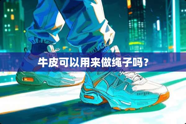 牛皮可以用来做绳子吗？