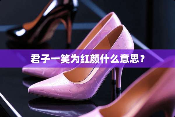 君子一笑为红颜什么意思？