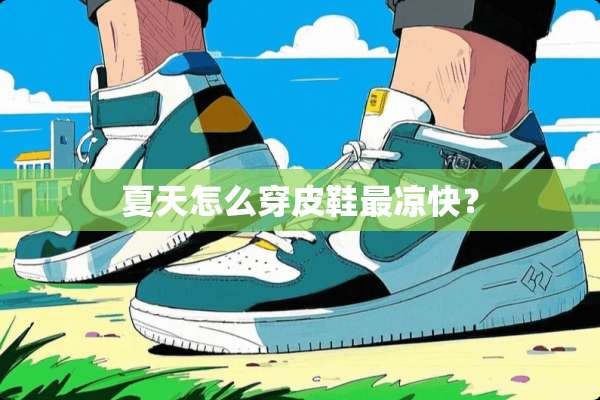 夏天怎么穿皮鞋最凉快？