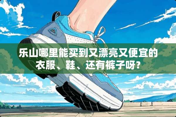 乐山哪里能买到又漂亮又便宜的衣服、鞋、还有裤子呀？