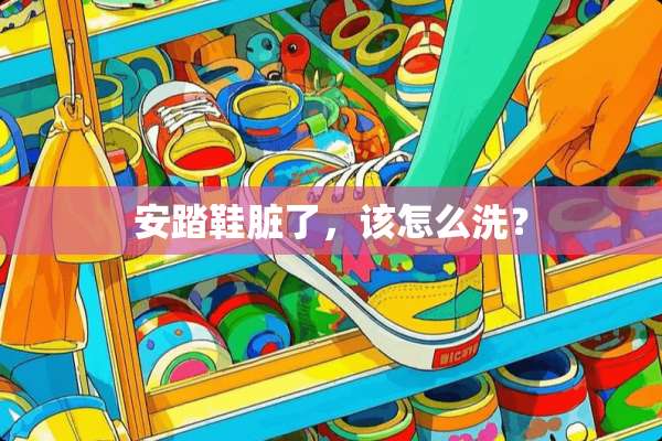 安踏鞋脏了，该怎么洗？