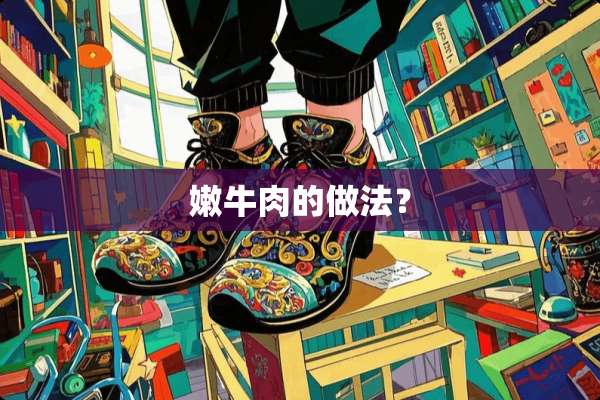 嫩牛肉的做法？