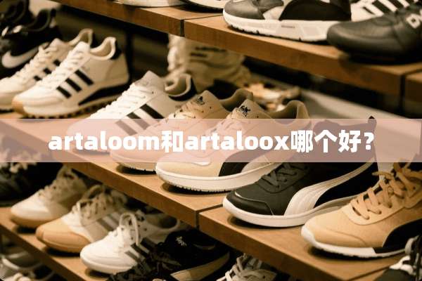 artaloom和artaloox哪个好？