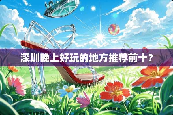深圳晚上好玩的地方推荐前十？