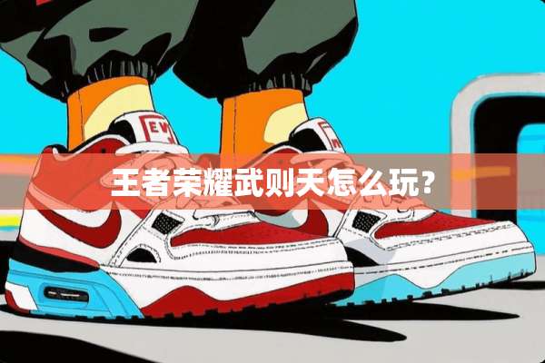王者荣耀武则天怎么玩？