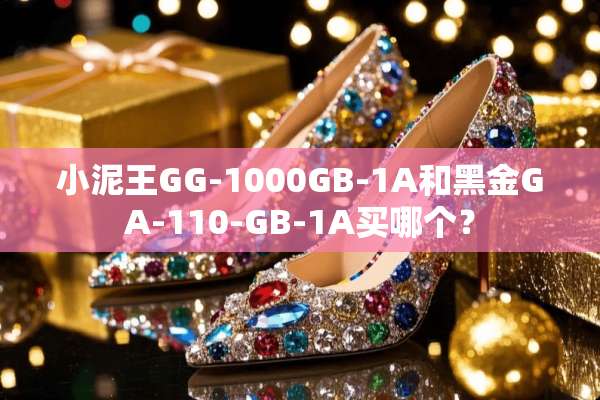 小泥王GG-1000GB-1A和黑金GA-110-GB-1A买哪个？