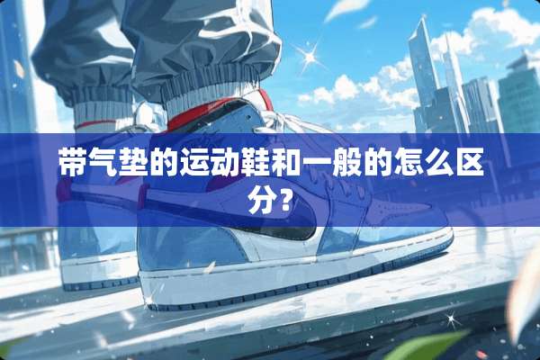 带气垫的运动鞋和一般的怎么区分？