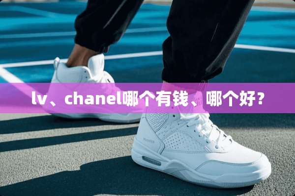 lv、chanel哪个有钱、哪个好？
