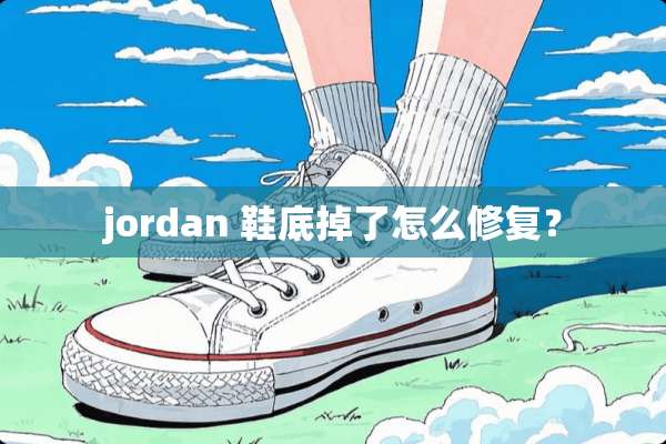 jordan 鞋底掉了怎么修复？