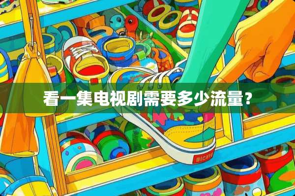 看一集电视剧需要多少流量？