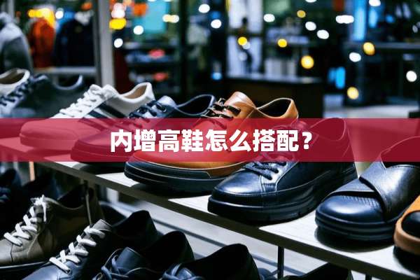 内增高鞋怎么搭配？