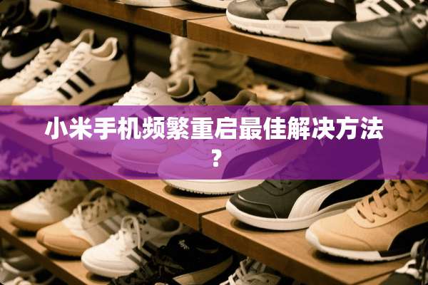 小米手机频繁重启最佳解决方法？