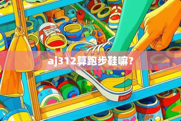 aj312算跑步鞋嘛？