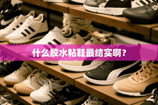 什么胶水粘鞋最结实啊？
