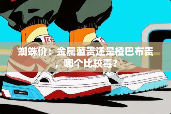蜘蛛价：金属蓝贵还是橙巴布贵，哪个比较毒？