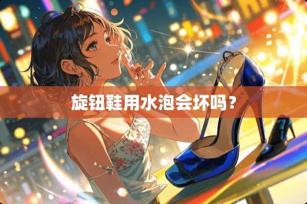 旋钮鞋用水泡会坏吗？
