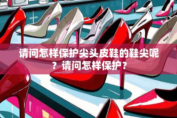 请问怎样保护尖头皮鞋的鞋尖呢？请问怎样保护？