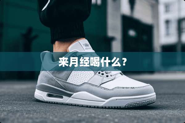 来月经喝什么？