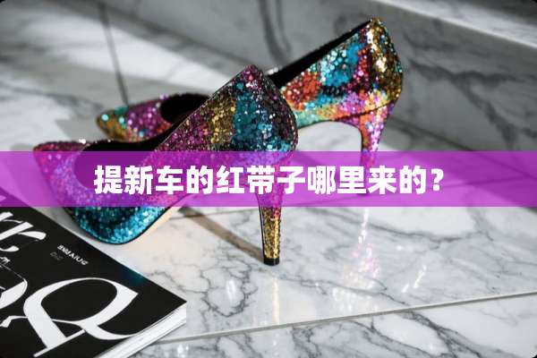 提新车的红带子哪里来的？