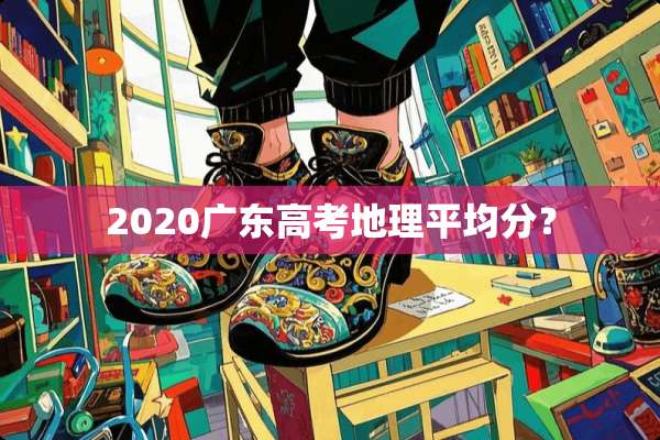 2020广东高考地理平均分？